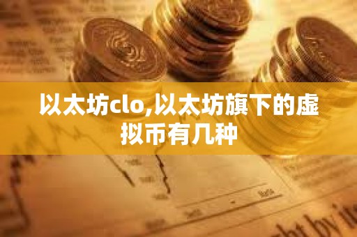 以太坊clo,以太坊旗下的虛擬幣有幾種