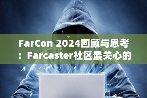 FarCon 2024回顧與思考：Farcaster社區最關心的是什么