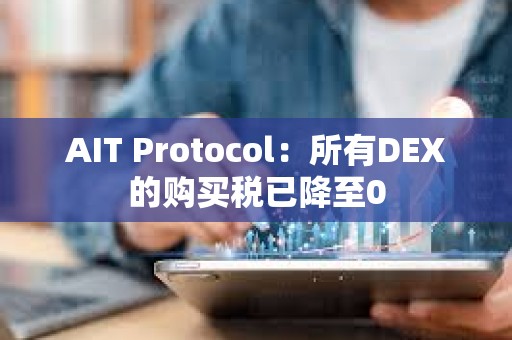 AIT Protocol：所有DEX的購買稅已降至0