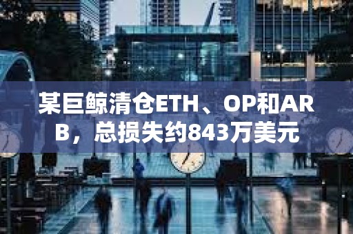 某巨鯨清倉ETH、OP和ARB，總損失約843萬美元