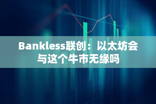 Bankless聯(lián)創(chuàng)：以太坊會與這個牛市無緣嗎