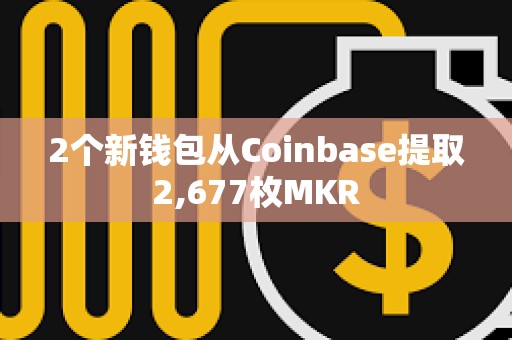 2個(gè)新錢包從Coinbase提取2,677枚MKR