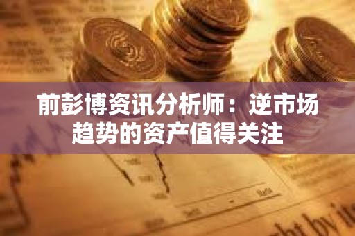 前彭博資訊分析師：逆市場趨勢的資產值得關注