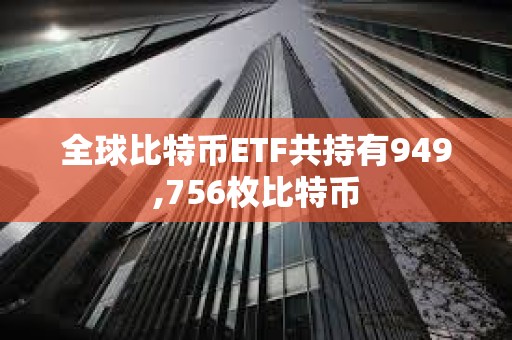 全球比特幣ETF共持有949,756枚比特幣