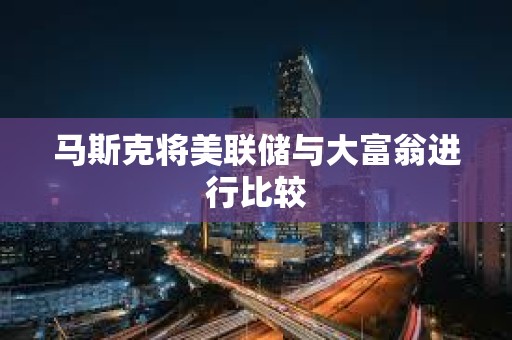 馬斯克將美聯儲與大富翁進行比較