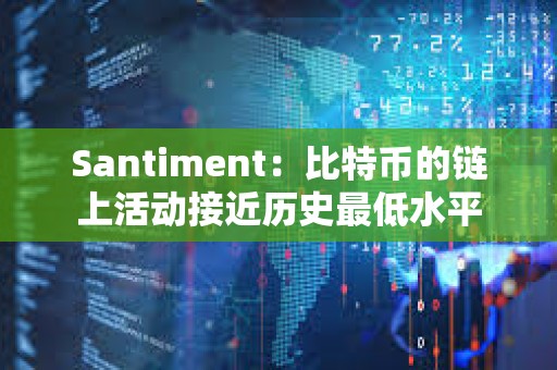 Santiment：比特幣的鏈上活動接近歷史最低水平