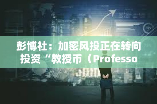 彭博社：加密風投正在轉(zhuǎn)向投資“教授幣（Professor Coin）”項目