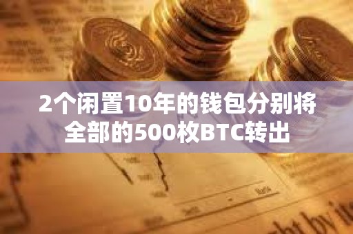 2個閑置10年的錢包分別將全部的500枚BTC轉(zhuǎn)出