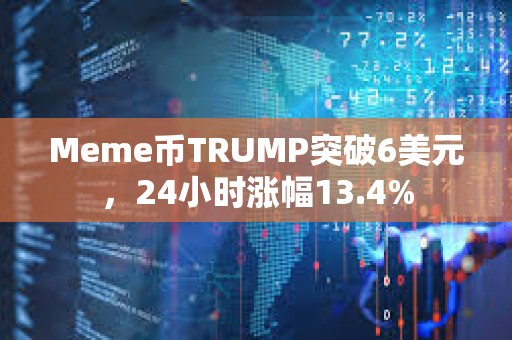 Meme幣TRUMP突破6美元，24小時漲幅13.4%