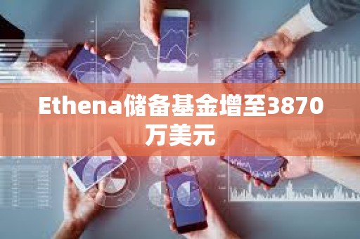Ethena儲備基金增至3870萬美元
