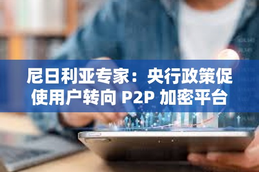 尼日利亞專家：央行政策促使用戶轉(zhuǎn)向 P2P 加密平臺