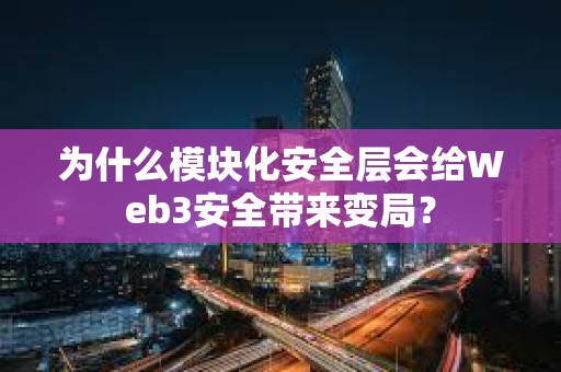 為什么模塊化安全層會(huì)給Web3安全帶來(lái)變局？