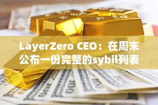 LayerZero CEO：在周末公布一份完整的sybil列表以供公眾審查
