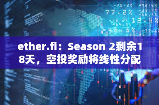 ether.fi：Season 2剩余18天，空投獎勵將線性分配給參與者