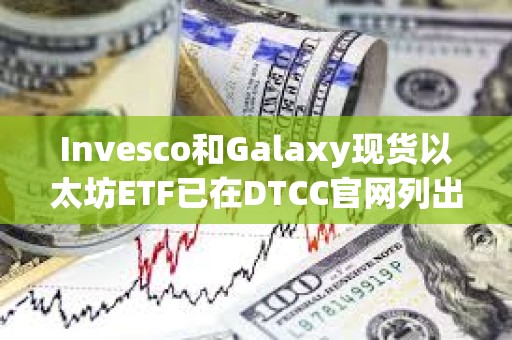Invesco和Galaxy現貨以太坊ETF已在DTCC官網列出，代碼為QETH