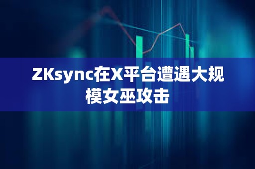 ZKsync在X平臺遭遇大規模女巫攻擊