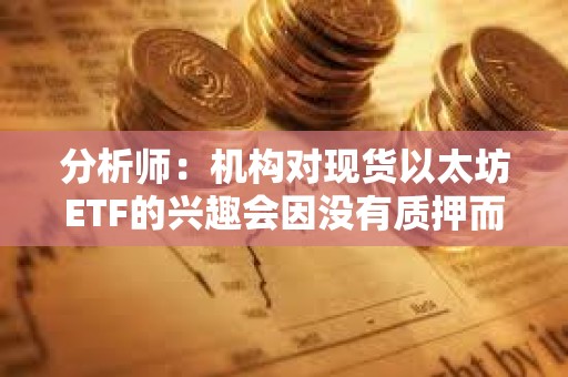 分析師：機構對現貨以太坊ETF的興趣會因沒有質押而減弱