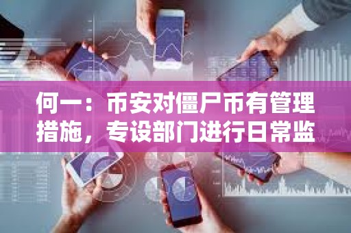 何一：幣安對(duì)僵尸幣有管理措施，專設(shè)部門進(jìn)行日常監(jiān)控