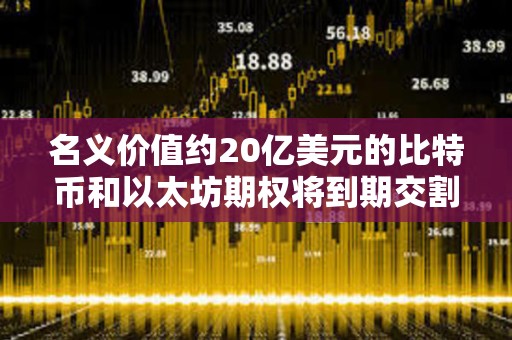 名義價(jià)值約20億美元的比特幣和以太坊期權(quán)將到期交割