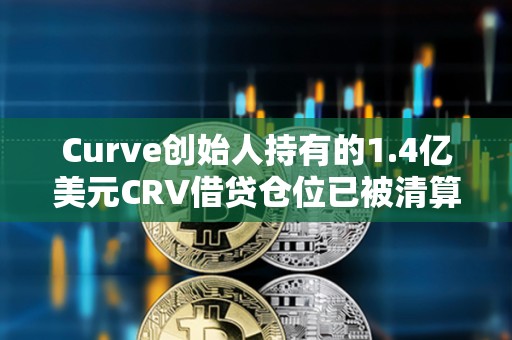 Curve創(chuàng)始人持有的1.4億美元CRV借貸倉位已被清算