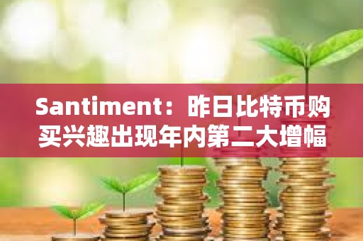 Santiment：昨日比特幣購買興趣出現年內第二大增幅