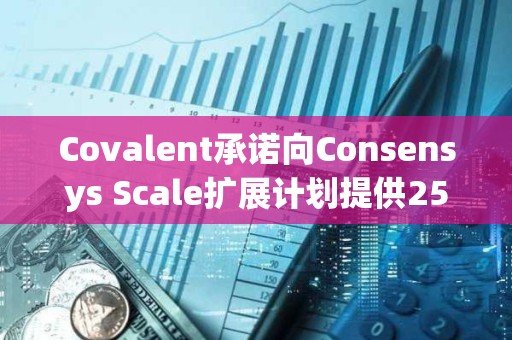 Covalent承諾向Consensys Scale擴展計劃提供250萬美元資助