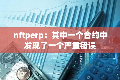 nftperp：其中一個(gè)合約中發(fā)現(xiàn)了一個(gè)嚴(yán)重錯(cuò)誤