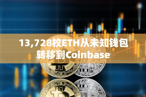 13,728枚ETH從未知錢包轉移到Coinbase