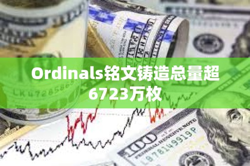 Ordinals銘文鑄造總量超6723萬枚
