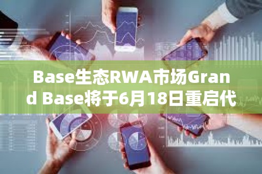 Base生態RWA市場Grand Base將于6月18日重啟代幣