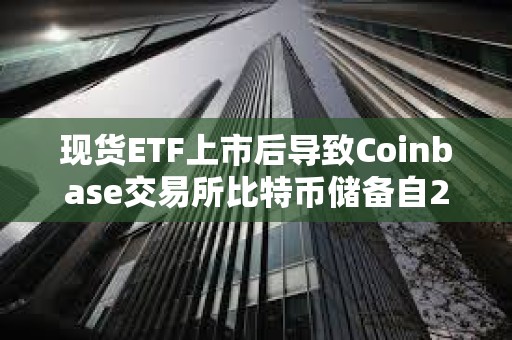 現貨ETF上市后導致Coinbase交易所比特幣儲備自2月以來快速下降