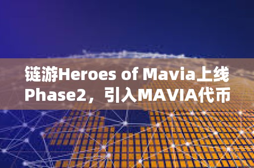 鏈游Heroes of Mavia上線Phase2，引入MAVIA代幣集成至市場等功能
