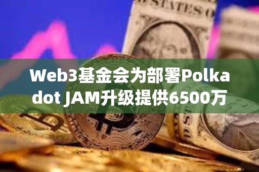 Web3基金會為部署Polkadot JAM升級提供6500萬美元DOT獎池