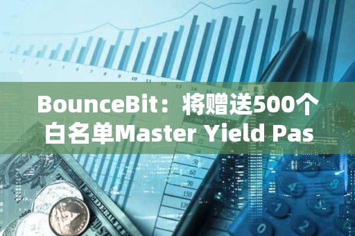 BounceBit：將贈(zèng)送500個(gè)白名單Master Yield Pass
