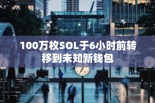 100萬枚SOL于6小時(shí)前轉(zhuǎn)移到未知新錢包