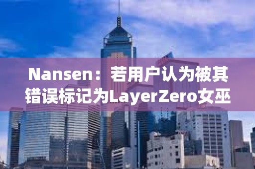 Nansen：若用戶認(rèn)為被其錯(cuò)誤標(biāo)記為LayerZero女巫地址，可向其發(fā)送電子郵件