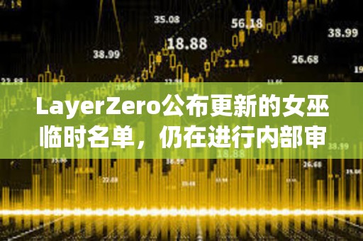 LayerZero公布更新的女巫臨時名單，仍在進行內部審查