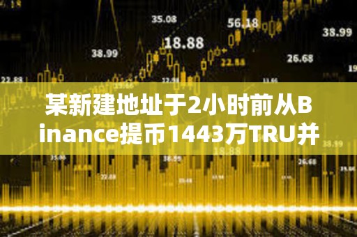 某新建地址于2小時前從Binance提幣1443萬TRU并進行質押