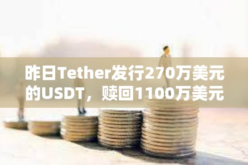 昨日Tether發行270萬美元的USDT，贖回1100萬美元的USDT