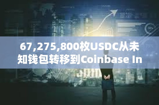 67,275,800枚USDC從未知錢包轉移到Coinbase Institutional