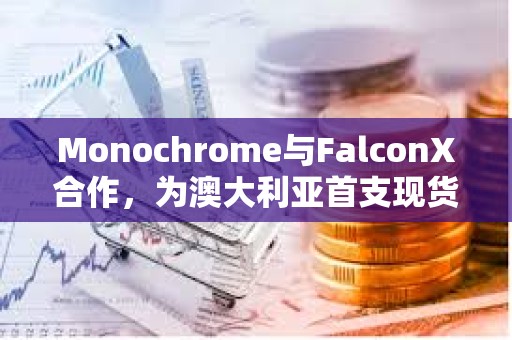 Monochrome與FalconX合作，為澳大利亞首支現貨比特幣ETF（IBTC）提供流動性支持