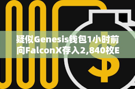 疑似Genesis錢包1小時前向FalconX存入2,840枚ETH
