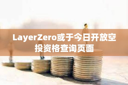 LayerZero或于今日開放空投資格查詢頁(yè)面