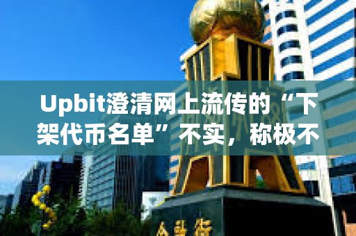Upbit澄清網(wǎng)上流傳的“下架代幣名單”不實(shí)，稱極不可能發(fā)生此類大規(guī)模下架