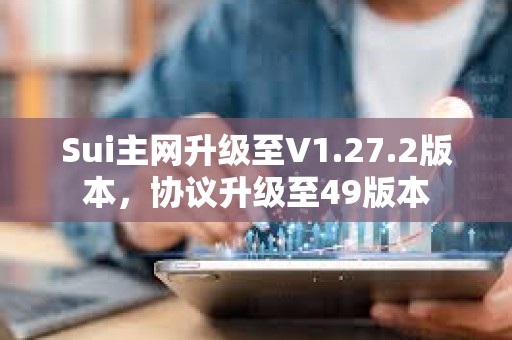 Sui主網升級至V1.27.2版本，協議升級至49版本