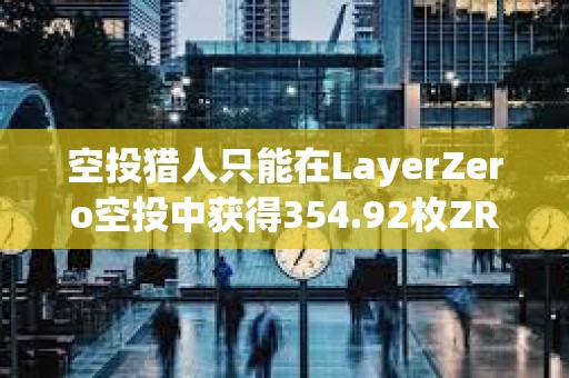 空投獵人只能在LayerZero空投中獲得354.92枚ZRO