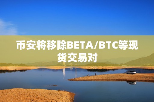幣安將移除BETA/BTC等現貨交易對
