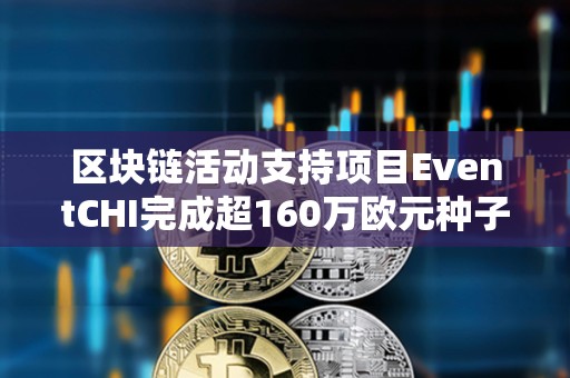 區(qū)塊鏈活動(dòng)支持項(xiàng)目EventCHI完成超160萬(wàn)歐元種子輪融資