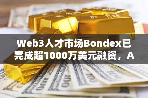 Web3人才市場Bondex已完成超1000萬美元融資，Animoca Brands等參投