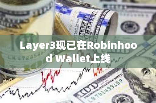Layer3現(xiàn)已在Robinhood Wallet上線